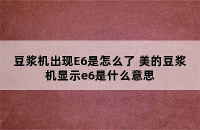 豆浆机出现E6是怎么了 美的豆浆机显示e6是什么意思